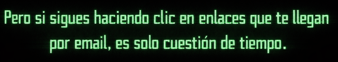 Pero si sigues haciendo clic en enlaces que te llegan por email, es solo cuestión de tiempo.